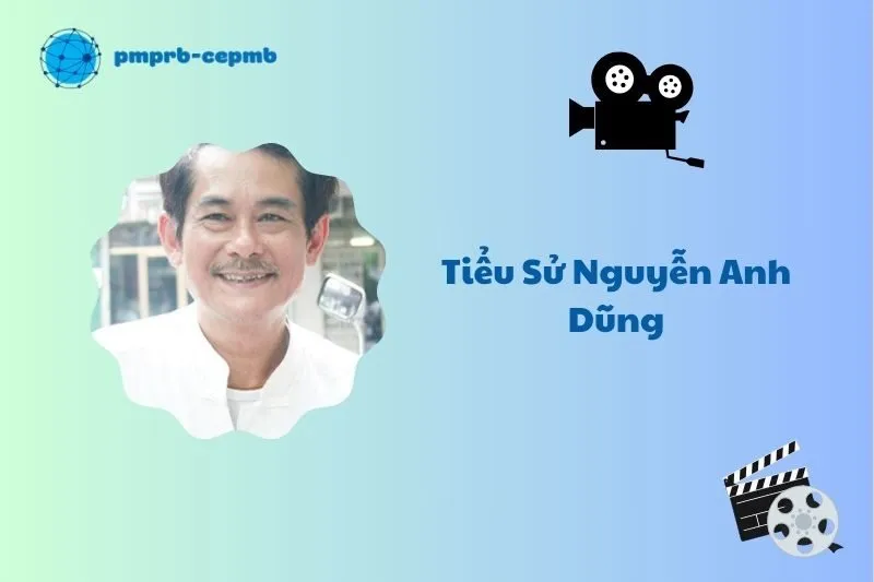 Tiểu sử Nguyễn Anh Dũng 2025: Cuộc đời và sự nghiệp diễn xuất
